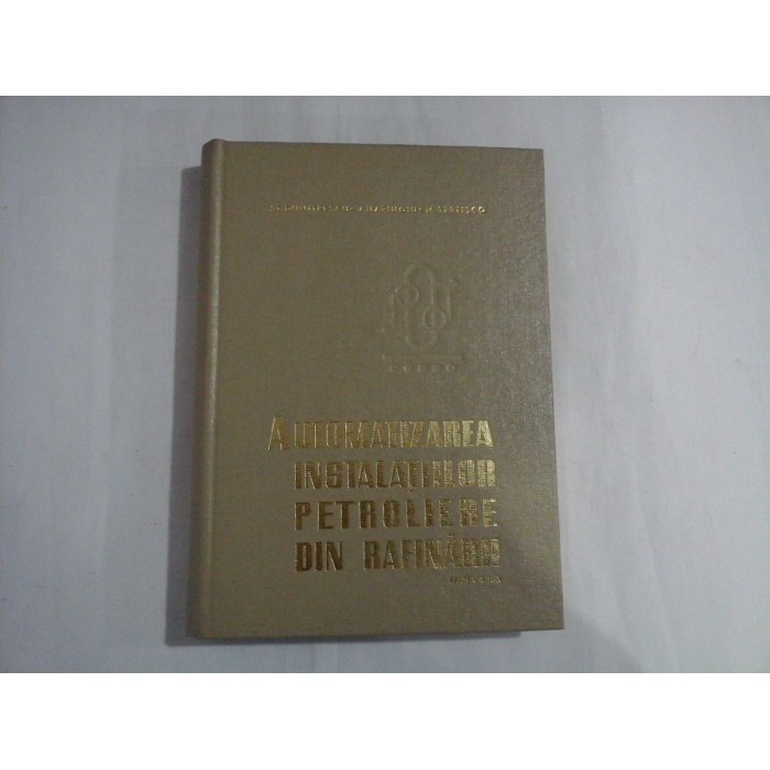 AUTOMATIZAREA INSTALATIILOR PETROLIERE DIN RAFINARII - ST. DUMITRESCU, V. MARINOIU, M. TERTISCO